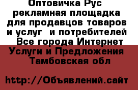 Оптовичка.Рус: рекламная площадка для продавцов товаров и услуг, и потребителей! - Все города Интернет » Услуги и Предложения   . Тамбовская обл.